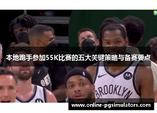 本地跑手参加55K比赛的五大关键策略与备赛要点