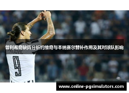 普利希奇缺阵分析约维奇与本纳赛尔替补作用及其对球队影响