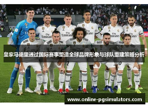 皇家马德里通过国际赛事塑造全球品牌形象与球队重建策略分析