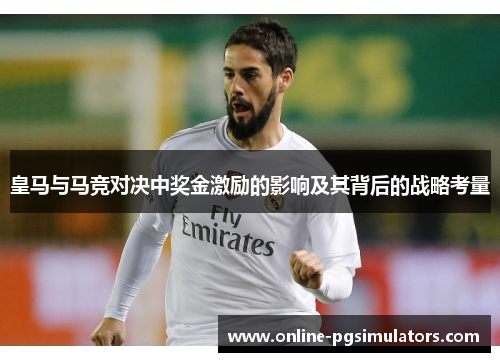 皇马与马竞对决中奖金激励的影响及其背后的战略考量