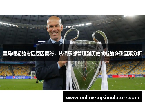 皇马崛起的背后原因揭秘：从俱乐部管理到历史成就的多重因素分析