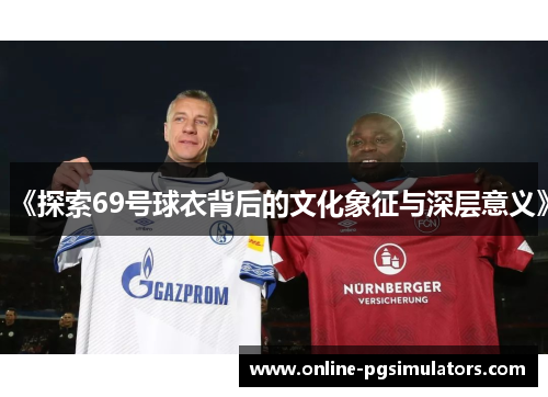 《探索69号球衣背后的文化象征与深层意义》