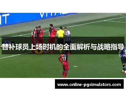 替补球员上场时机的全面解析与战略指导