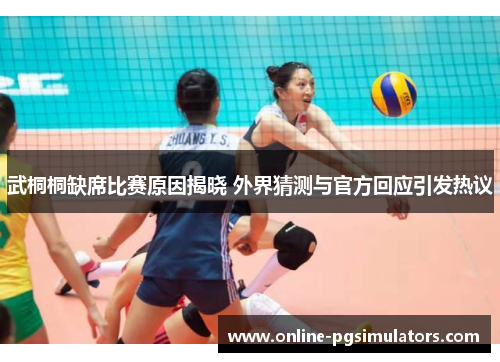 武桐桐缺席比赛原因揭晓 外界猜测与官方回应引发热议