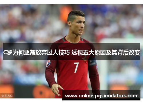 C罗为何逐渐放弃过人技巧 透视五大原因及其背后改变