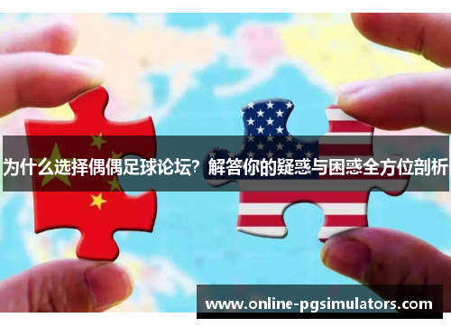 为什么选择偶偶足球论坛？解答你的疑惑与困惑全方位剖析