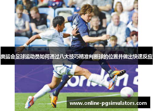 奥运会足球运动员如何通过八大技巧精准判断球的位置并做出快速反应