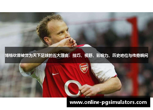 博格坎普被誉为天下足球的五大理由：技巧、视野、影响力、历史地位与传奇瞬间