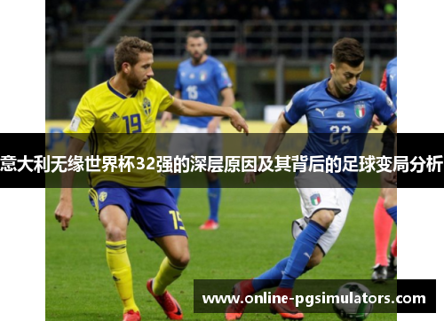 意大利无缘世界杯32强的深层原因及其背后的足球变局分析