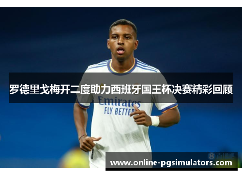 罗德里戈梅开二度助力西班牙国王杯决赛精彩回顾