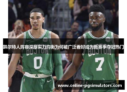 凯尔特人阵容深厚实力均衡为何被广泛看好成为新赛季夺冠热门