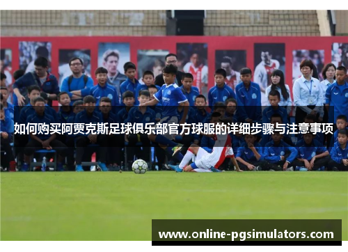 如何购买阿贾克斯足球俱乐部官方球服的详细步骤与注意事项