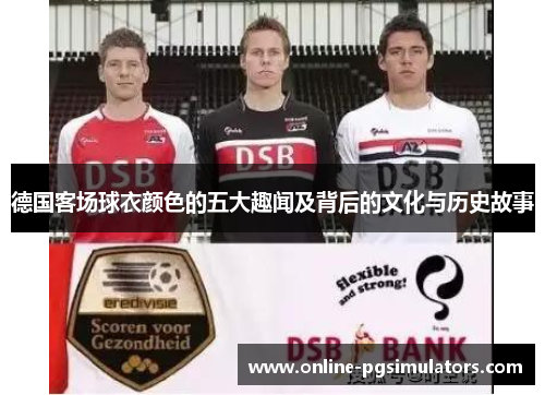 德国客场球衣颜色的五大趣闻及背后的文化与历史故事