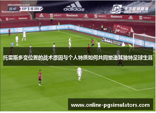 托雷斯多变位置的战术原因与个人特质如何共同塑造其独特足球生涯