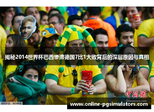 揭秘2014世界杯巴西惨遭德国7比1大败背后的深层原因与真相