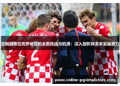 吉姆西蒂在克罗地亚的全新挑战与机遇：深入剖析其未来发展潜力