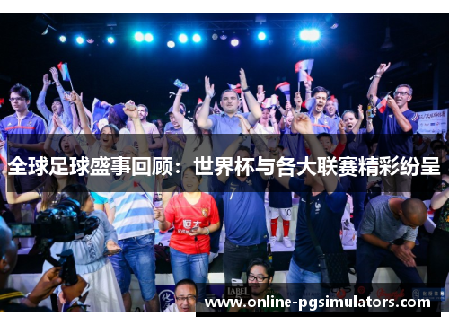 全球足球盛事回顾：世界杯与各大联赛精彩纷呈