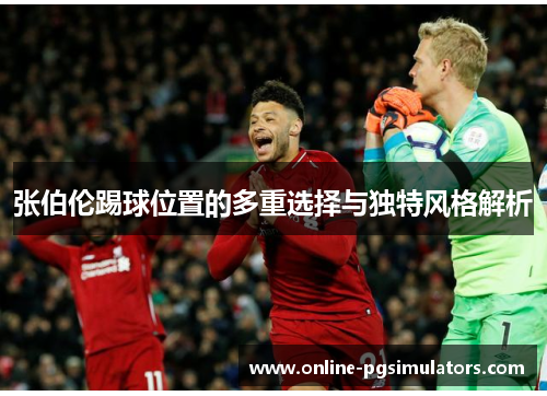 张伯伦踢球位置的多重选择与独特风格解析