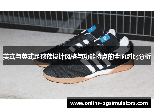 美式与英式足球鞋设计风格与功能特点的全面对比分析