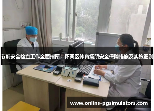 节前安全检查工作全面指南：怀柔区体育场所安全保障措施及实施细则