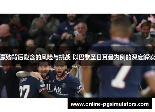 豪购背后隐含的风险与挑战 以巴黎圣日耳曼为例的深度解读