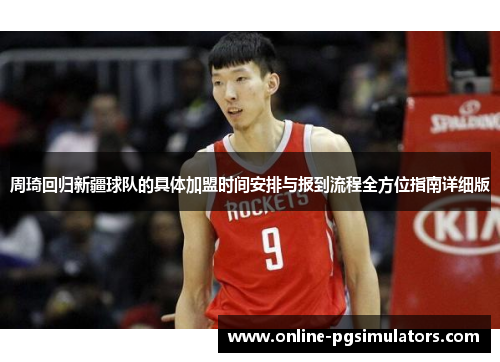 周琦回归新疆球队的具体加盟时间安排与报到流程全方位指南详细版