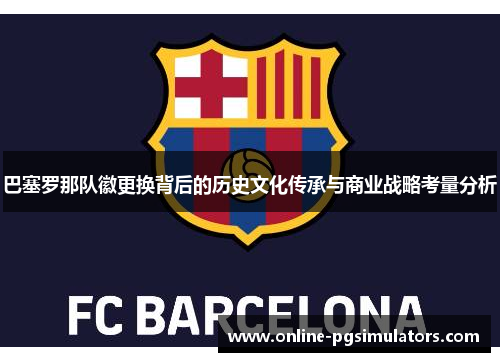 巴塞罗那队徽更换背后的历史文化传承与商业战略考量分析