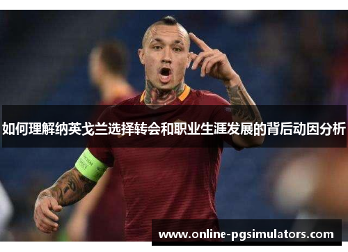 如何理解纳英戈兰选择转会和职业生涯发展的背后动因分析