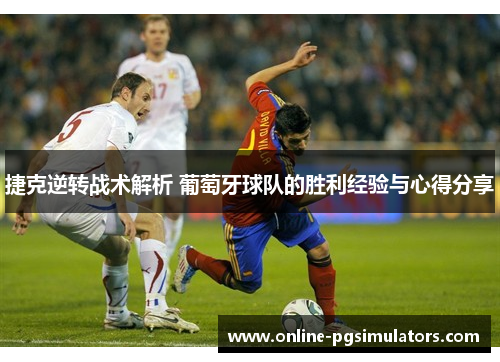 捷克逆转战术解析 葡萄牙球队的胜利经验与心得分享