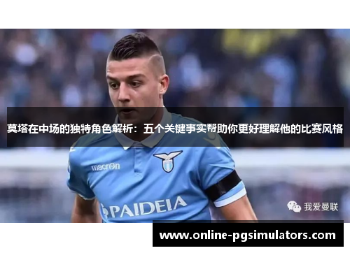 莫塔在中场的独特角色解析：五个关键事实帮助你更好理解他的比赛风格