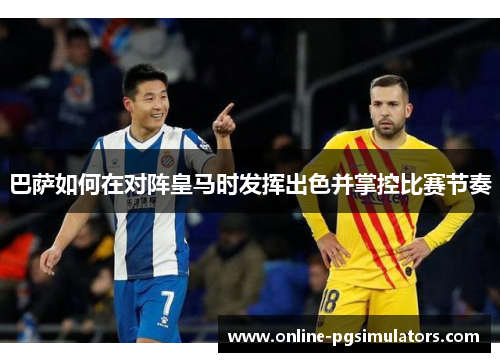 巴萨如何在对阵皇马时发挥出色并掌控比赛节奏