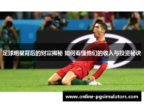 足球明星背后的财富揭秘 如何看懂他们的收入与投资秘诀