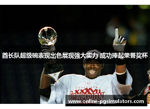 酋长队超级碗表现出色展现强大实力 成功捧起荣誉奖杯