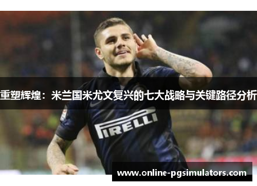 重塑辉煌：米兰国米尤文复兴的七大战略与关键路径分析