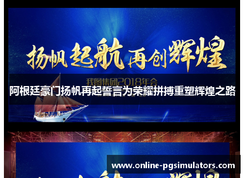 阿根廷豪门扬帆再起誓言为荣耀拼搏重塑辉煌之路